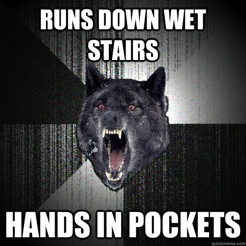 Runs down wet stairs Hands in pockets  Insanity Wolf