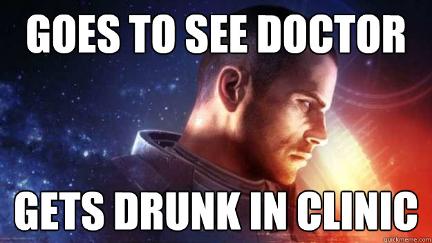 Goes to see doctor Gets drunk in clinic - Goes to see doctor Gets drunk in clinic  Commander Shepard