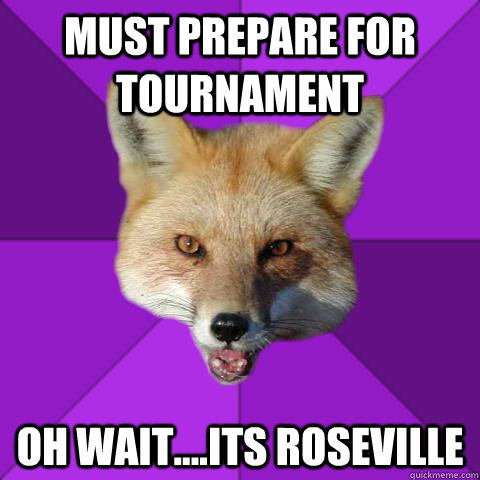 MUST PREPARE FOR TOURNAMENT OH WAIT....ITS ROSEVILLE  Forensics Fox