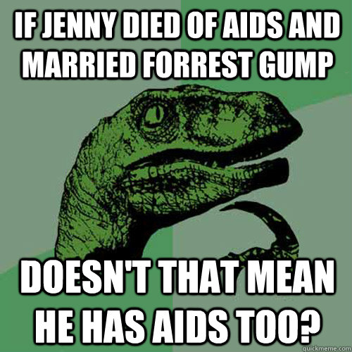 If Jenny died of AIDS and married forrest gump doesn't that mean he has aids too? - If Jenny died of AIDS and married forrest gump doesn't that mean he has aids too?  Philosoraptor