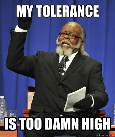 my tolerance is too damn high  The Rent Is Too Damn High