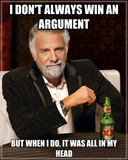 I don't always win an argument But when I do, it was all in my head  The Most Interesting Man In The World