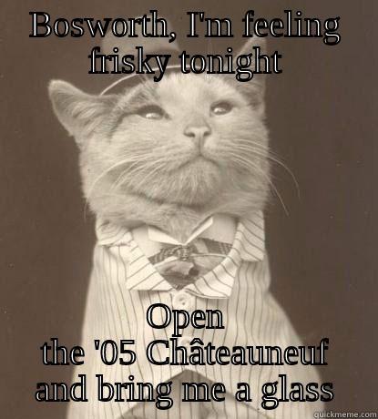 Boswort, I'm feeling frisky tonight. - BOSWORTH, I'M FEELING FRISKY TONIGHT OPEN THE '05 CHÂTEAUNEUF AND BRING ME A GLASS Aristocat