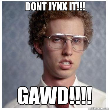 DONT JYNX IT!!! gawd!!!! - DONT JYNX IT!!! gawd!!!!  Napoleon dynamite