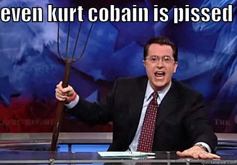 EVEN KURT COBAIN IS PISSED   Misc