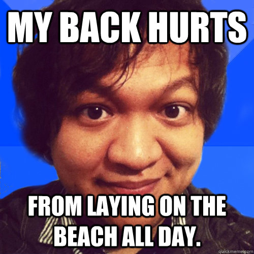 My back hurts from laying on the beach all day. - My back hurts from laying on the beach all day.  David Hoang Problems