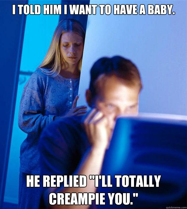 I told him I want to have a baby. He replied 