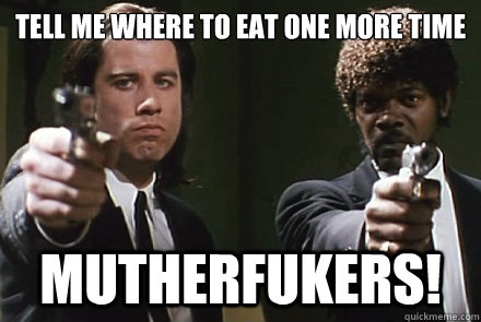 TELL ME WHERE TO EAT ONE MORE TIME
 MUTHERFUKERS! - TELL ME WHERE TO EAT ONE MORE TIME
 MUTHERFUKERS!  Pulp Fiction Pet Peeves