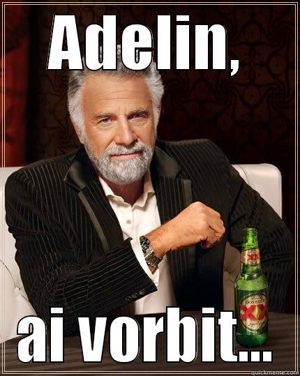ADELIN, AI VORBIT... The Most Interesting Man In The World