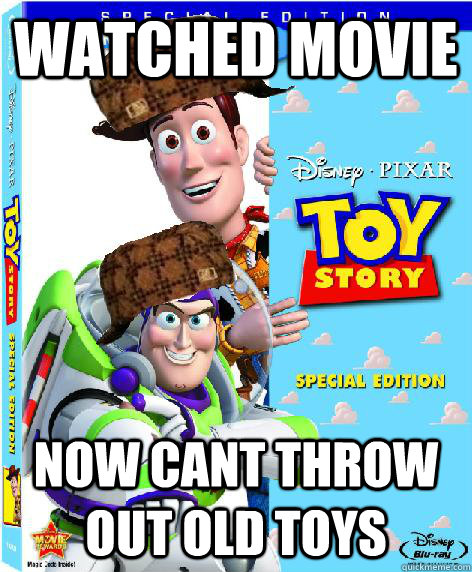 watched movie now cant throw out old toys - watched movie now cant throw out old toys  Scumbag Toy Story