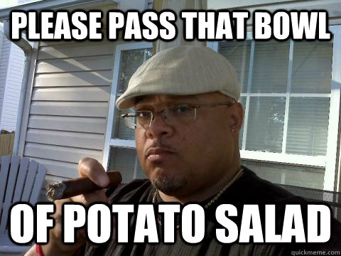 Please pass that bowl of potato salad  Ghetto Good Guy Greg