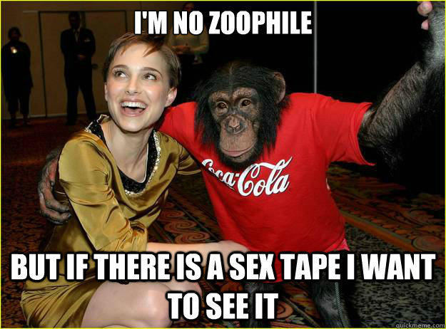 I'm no zoophile But if there is a sex tape i want to see it - I'm no zoophile But if there is a sex tape i want to see it  natalie portman monkey chimp sex tape