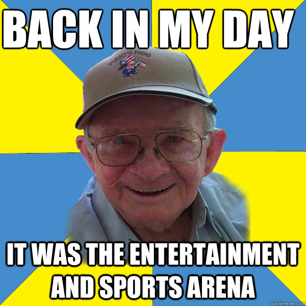 Back IN MY DAY
 It was the Entertainment and Sports arena - Back IN MY DAY
 It was the Entertainment and Sports arena  Back In My Day Grandpa