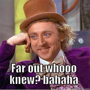  FAR OUT WHOOO KNEW? BAHAHA Condescending Wonka