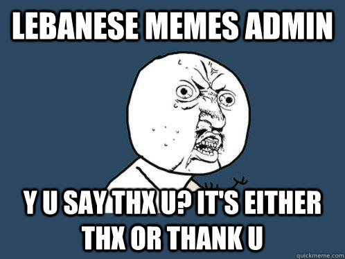Lebanese Memes admin y u say thx u? it's either thx or thank u  Y U No