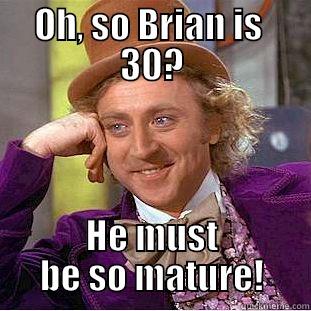 OH, SO BRIAN IS  30? HE MUST BE SO MATURE! Condescending Wonka