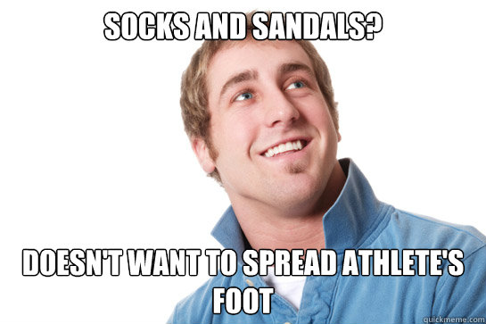 Socks and sandals? Doesn't want to spread athlete's foot  Misunderstood D-Bag