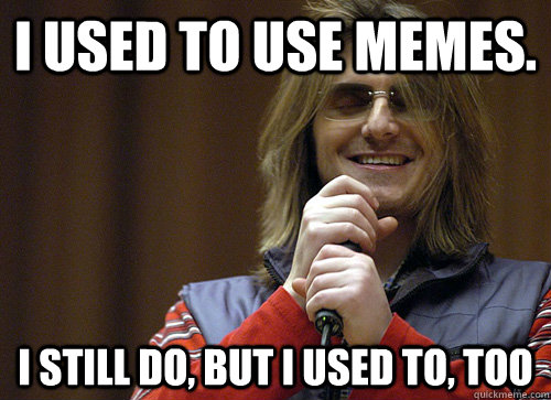 I used to use memes. I still do, but I used to, too  Mitch Hedberg Meme