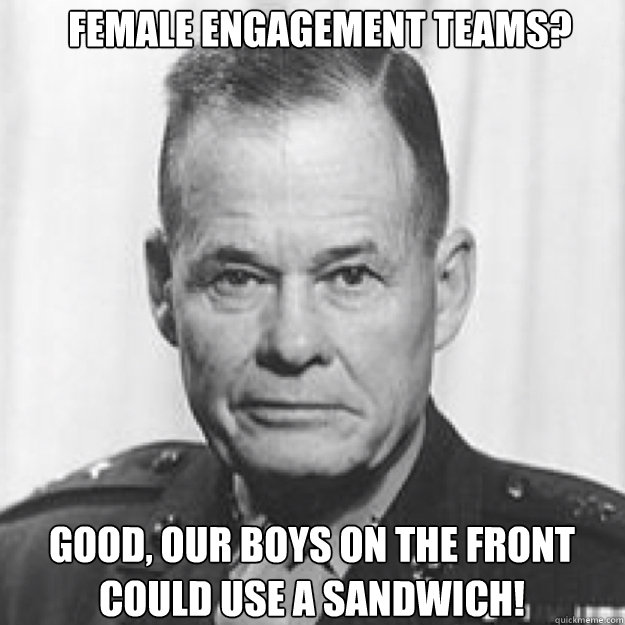 Female engagement teams? Good, our boys on the front could use a sandwich!  