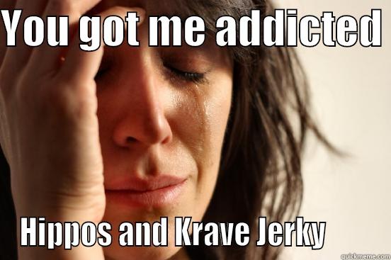 YOU GOT ME ADDICTED  HIPPOS AND KRAVE JERKY        First World Problems