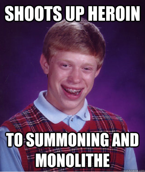 Shoots up heroin To summoning and monolithe - Shoots up heroin To summoning and monolithe  Bad Luck Brian