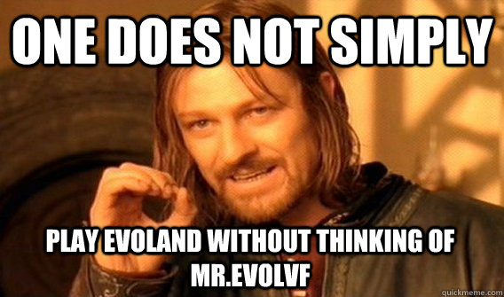 ONE DOES NOT SIMPLY PLAY EVOLAND WITHOUT THINKING OF MR.EVOLVF  One Does Not Simply