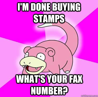 I'm done buying stamps what's your fax number?  Slowpoke