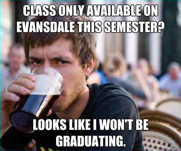 Class only available on Evansdale this semester? Looks like I won't be graduating.  Lazy College Senior