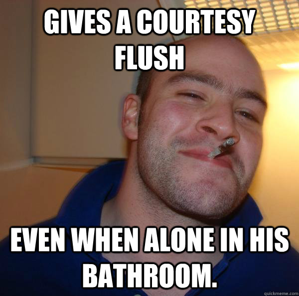 Gives a Courtesy Flush even when alone in his bathroom.  - Gives a Courtesy Flush even when alone in his bathroom.   Misc