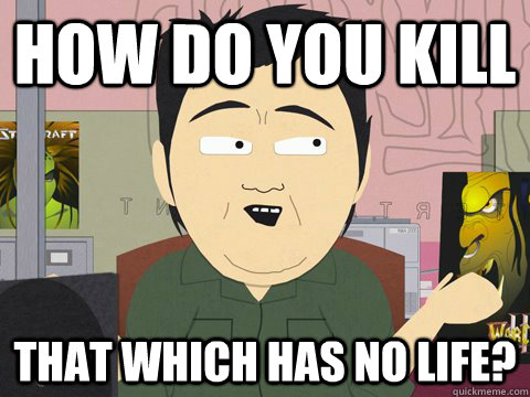 How do you kill that which has no life? - How do you kill that which has no life?  No Life