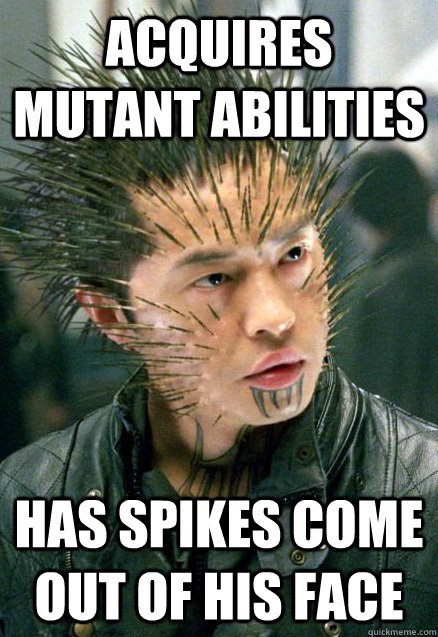 Acquires Mutant Abilities Has spikes come out of his face  Scumbag mutant genetics