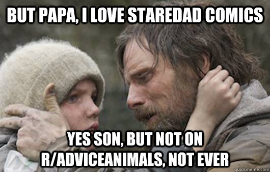 But papa, I love staredad comics Yes son, but not on r/adviceanimals, Not ever  Viggo Explains Reddit