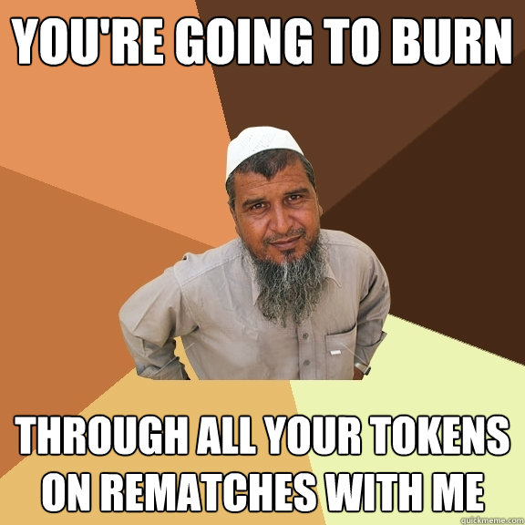 You're going to burn through all your tokens on rematches with me  Ordinary Muslim Man