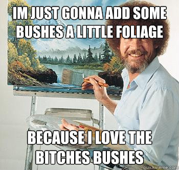 im just gonna add some bushes a little foliage because i love the bitches bushes - im just gonna add some bushes a little foliage because i love the bitches bushes  BossRob