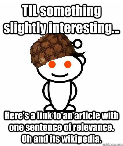 TIL something slightly interesting... Here's a link to an article with one sentence of relevance. Oh and its wikipedia.  Scumbag Redditors