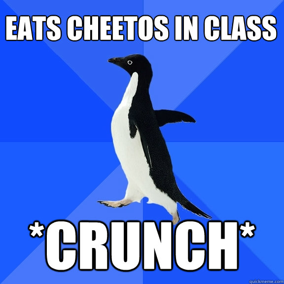 eats cheetos in class *CRUNCH*  Socially Awkward Penguin