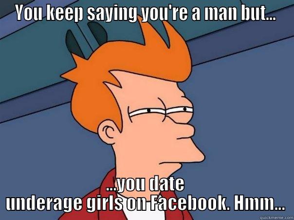YOU KEEP SAYING YOU'RE A MAN BUT... ...YOU DATE UNDERAGE GIRLS ON FACEBOOK. HMM... Futurama Fry