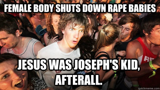 female body shuts down rape babies jesus was joseph's kid, afterall.  Sudden Clarity Clarence