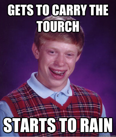 GETS TO CARRY THE TOURCH STARTS TO RAIN  Bad Luck Brian