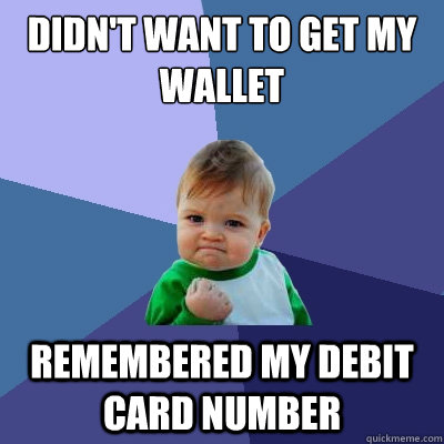 Didn't want to get my wallet remembered my debit card number  Success Kid