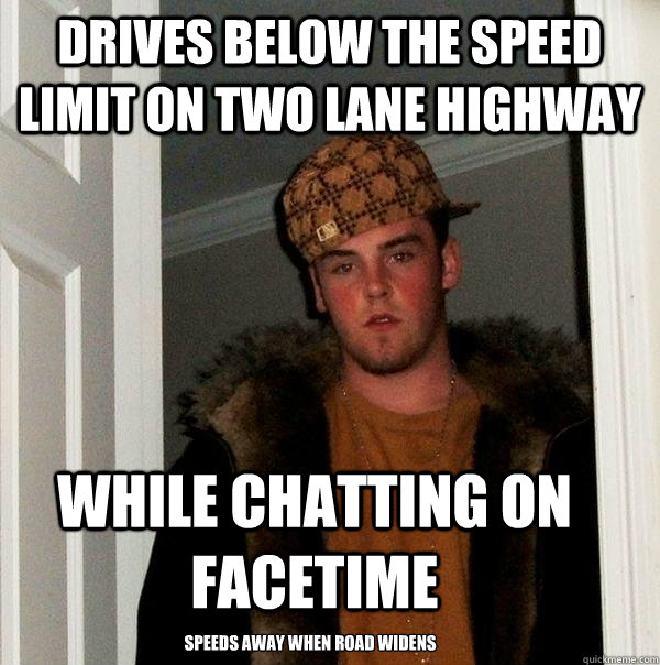 drives below the speed limit on two lane highway while chatting on facetime speeds away when road widens  Scumbag Steve