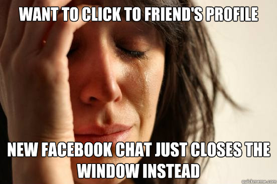 Want to click to friend's profile new Facebook chat just closes the window instead  First World Problems