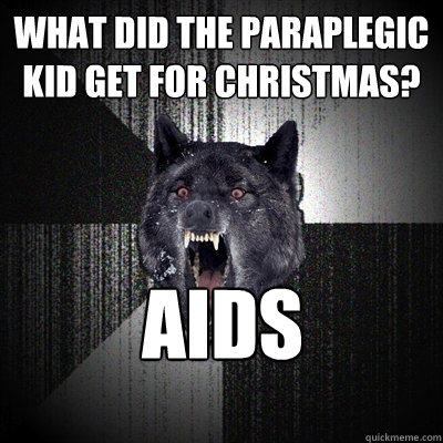 What did the paraplegic kid get for christmas? aids  Insanity Wolf