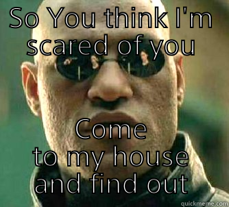 SO YOU THINK I'M SCARED OF YOU COME TO MY HOUSE AND FIND OUT Matrix Morpheus