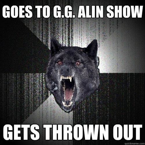 Goes to G.G. Alin Show Gets thrown out  Insanity Wolf
