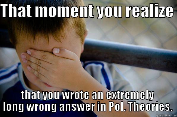 THAT MOMENT YOU REALIZE THAT YOU WROTE AN EXTREMELY LONG WRONG ANSWER IN POL. THEORIES. Confession kid