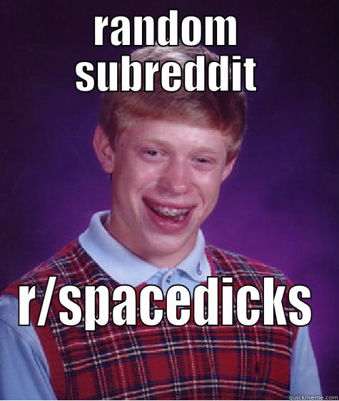 RANDOM SUBREDDIT R/SPACEDICKS Bad Luck Brian