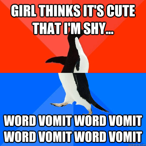 Girl thinks it's cute that I'm shy... WORD VOMIT WORD VOMIT WORD VOMIT WORD VOMIT  Socially Awesome Awkward Penguin
