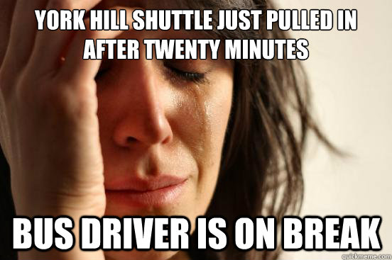 York Hill Shuttle just pulled in after twenty minutes Bus driver is on break  First World Problems