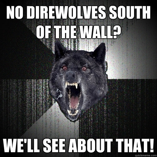 No direwolves south of the wall? we'll see about that!  Insanity Wolf